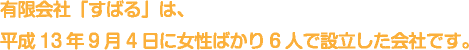 有限会社「すばる」は、平成13年9月4日に女性ばかり6人で設立した会社です。