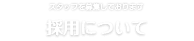 スタッフを募集しております 採用について